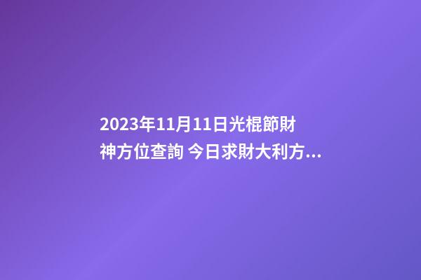 2023年11月11日光棍節財神方位查詢 今日求財大利方向